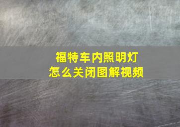 福特车内照明灯怎么关闭图解视频