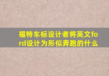 福特车标设计者将英文ford设计为形似奔跑的什么