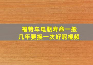 福特车电瓶寿命一般几年更换一次好呢视频