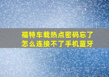 福特车载热点密码忘了怎么连接不了手机蓝牙