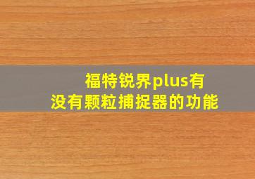 福特锐界plus有没有颗粒捕捉器的功能