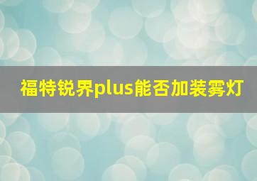 福特锐界plus能否加装雾灯