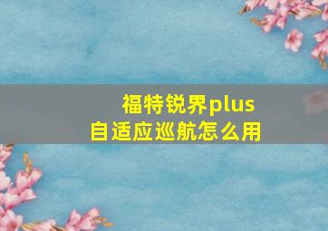 福特锐界plus自适应巡航怎么用