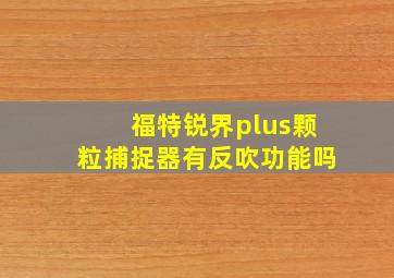 福特锐界plus颗粒捕捉器有反吹功能吗