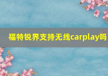 福特锐界支持无线carplay吗