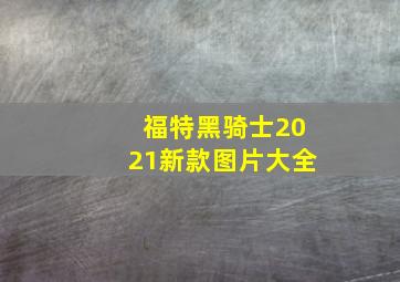 福特黑骑士2021新款图片大全