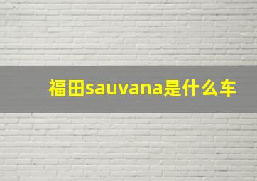 福田sauvana是什么车