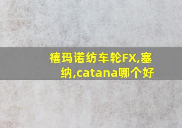 禧玛诺纺车轮FX,塞纳,catana哪个好