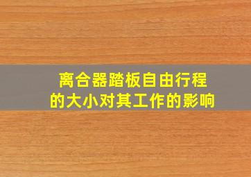 离合器踏板自由行程的大小对其工作的影响