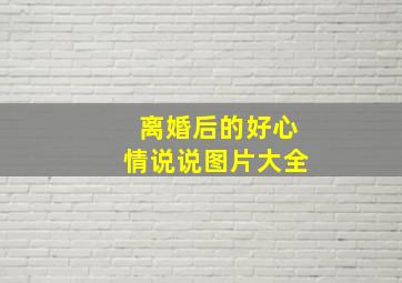 离婚后的好心情说说图片大全