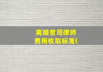 离婚官司律师费用收取标准l