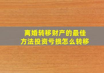 离婚转移财产的最佳方法投资亏损怎么转移