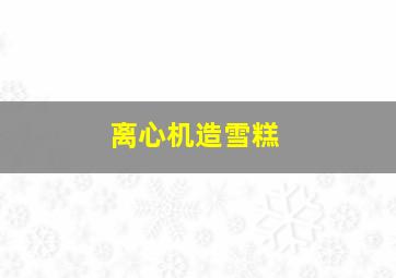 离心机造雪糕