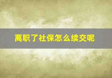 离职了社保怎么续交呢