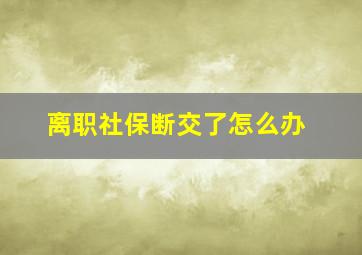 离职社保断交了怎么办