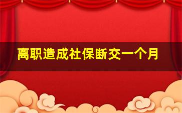 离职造成社保断交一个月