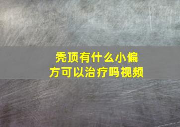 秃顶有什么小偏方可以治疗吗视频