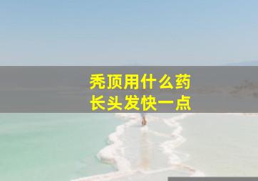 秃顶用什么药长头发快一点