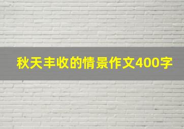 秋天丰收的情景作文400字