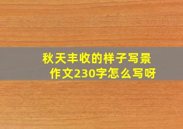 秋天丰收的样子写景作文230字怎么写呀