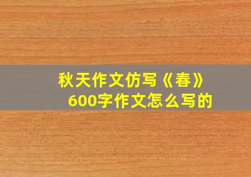 秋天作文仿写《春》600字作文怎么写的