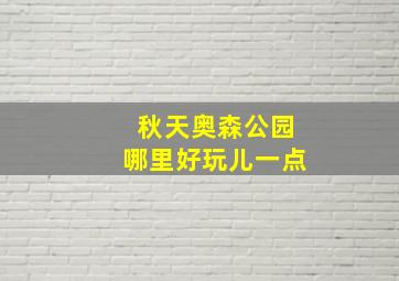 秋天奥森公园哪里好玩儿一点