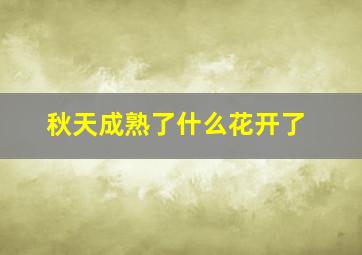 秋天成熟了什么花开了