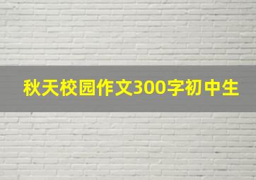 秋天校园作文300字初中生