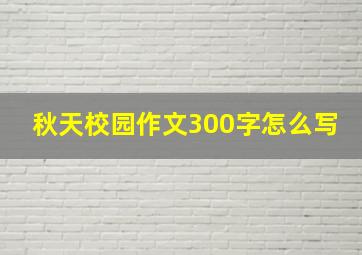 秋天校园作文300字怎么写