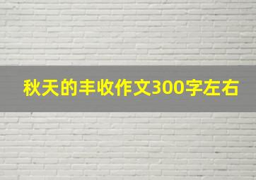 秋天的丰收作文300字左右