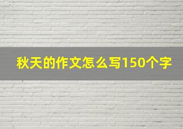 秋天的作文怎么写150个字