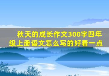 秋天的成长作文300字四年级上册语文怎么写的好看一点