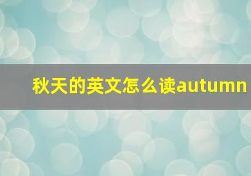 秋天的英文怎么读autumn