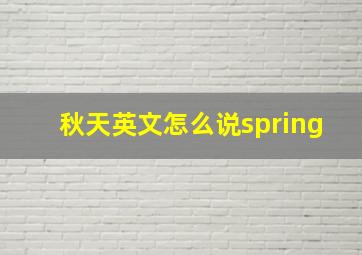 秋天英文怎么说spring