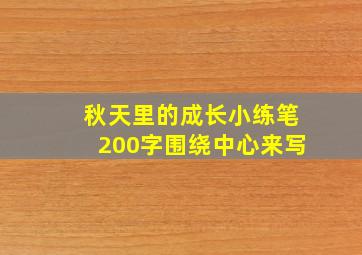 秋天里的成长小练笔200字围绕中心来写