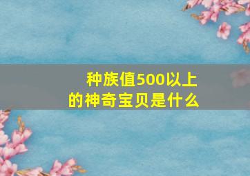 种族值500以上的神奇宝贝是什么