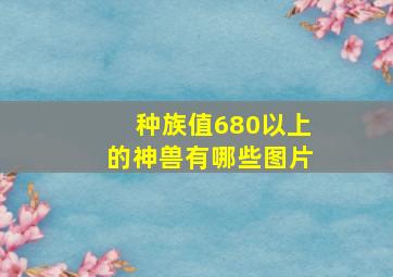 种族值680以上的神兽有哪些图片