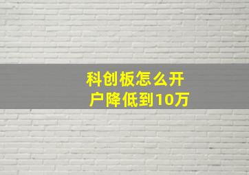 科创板怎么开户降低到10万