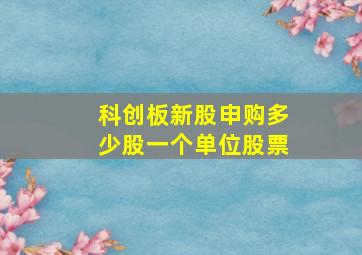 科创板新股申购多少股一个单位股票