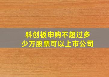 科创板申购不超过多少万股票可以上市公司