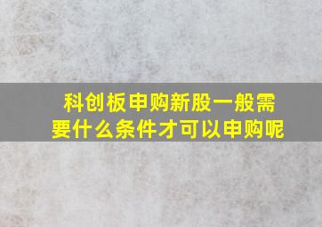 科创板申购新股一般需要什么条件才可以申购呢