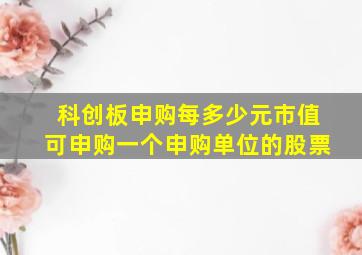 科创板申购每多少元市值可申购一个申购单位的股票