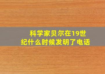 科学家贝尔在19世纪什么时候发明了电话