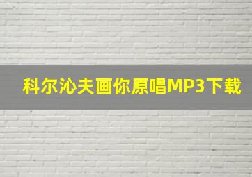 科尔沁夫画你原唱MP3下载