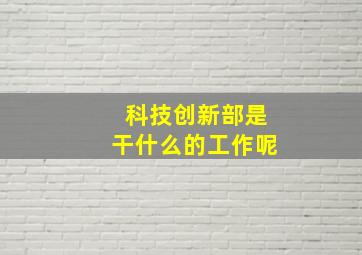 科技创新部是干什么的工作呢