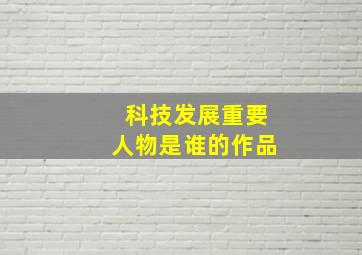 科技发展重要人物是谁的作品