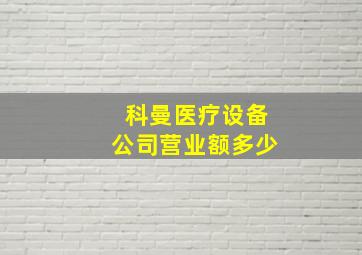 科曼医疗设备公司营业额多少