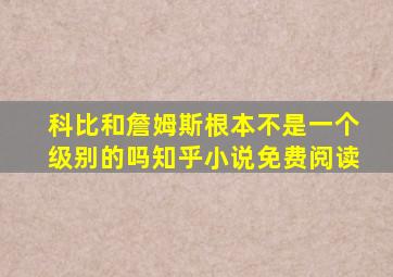 科比和詹姆斯根本不是一个级别的吗知乎小说免费阅读