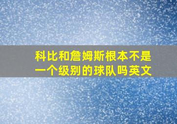 科比和詹姆斯根本不是一个级别的球队吗英文