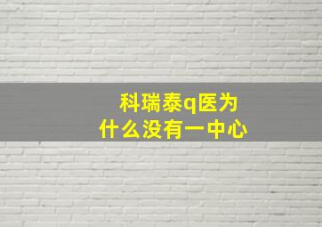 科瑞泰q医为什么没有一中心